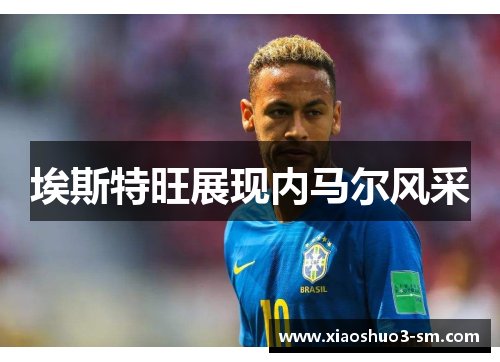 埃斯特旺展现内马尔风采